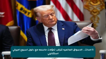 5 أحداث.. الأسواق العالمية تترقب تحوّلات حاسمة مع دخول أسبوع أميركي استثنائي
